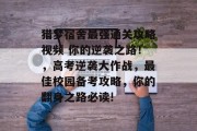 猎梦宿舍最强通关攻略视频 你的逆袭之路！，高考逆袭大作战，最佳校园备考攻略，你的翻身之路必读!