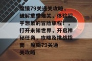 魔镜79关通关攻略，破解重重难关，体验超乎想象的冒险旅程！，打开未知世界，开启神秘任务，攻略及挑战指南 - 魔镜79关通关攻略