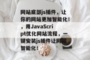 网站底部js插件，让你的网站更加智能化！，用JavaScript优化网站流程，一键安装js插件让网站智能化！