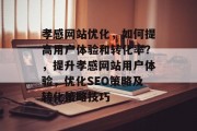 孝感网站优化，如何提高用户体验和转化率？，提升孝感网站用户体验，优化SEO策略及转化策略技巧