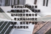 孝义网站SEO优化策略,网络营销,孝义网站SEO优化策略分享,孝义网站SEO优化策略,提升用户体验,实现品牌增长 孝义网站SEO优化策略,网络营销,孝义网站SEO优化策略分享,孝义网站SEO优化策略,提升用户体验,实现品牌增长