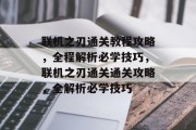 联机之刃通关教程攻略，全程解析必学技巧，联机之刃通关通关攻略，全解析必学技巧
