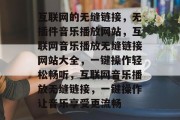 互联网的无缝链接，无插件音乐播放网站，互联网音乐播放无缝链接网站大全，一键操作轻松畅听，互联网音乐播放无缝链接，一键操作让音乐享受更流畅