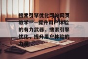 搜索引擎优化网站网页教学——提升用户体验的有力武器，搜索引擎优化，提升用户体验的力量