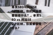 单页SEO与网站SEO的区别,你的网站需要做些什么?,单页SEO vs 网站SEO,区别,你需要做些什么? 单页SEO与网站SEO的区别,你的网站需要做些什么?,单页SEO vs 网站SEO,区别,你需要做些什么?