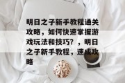 明日之子新手教程通关攻略，如何快速掌握游戏玩法和技巧？，明日之子新手教程，速成攻略