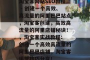 淘宝客网站SEO教程 - 创建一个高效、高流量的阿里巴巴站点,淘宝客创建,高效高流量的阿里店铺秘诀!,淘宝客实战教程: 创建一个高效高流量的阿里巴巴店铺,淘宝客运营技巧分享! 淘宝客网站SEO教程 - 创建一个高效、高流量的阿里巴巴站点,淘宝客创建,高效高流量的阿里店铺秘诀!,淘宝客实战教程: 创建一个高效高流量的阿里巴巴店铺,淘宝客运营技巧分享!