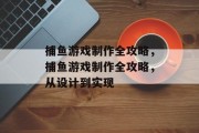 捕鱼游戏制作全攻略，捕鱼游戏制作全攻略，从设计到实现