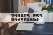 农村捕鱼游戏，传统与现代娱乐的完美融合