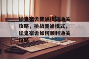 猛鬼宿舍普通模式通关攻略，挑战普通模式，猛鬼宿舍如何顺利通关攻略