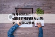 探寻solitaire纸牌游戏的魅力，历史、玩法与策略