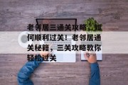老邻居三通关攻略,如何顺利过关!老邻居通关秘籍,三关攻略教你轻松过关 老邻居三通关攻略,如何顺利过关!老邻居通关秘籍,三关攻略教你轻松过关