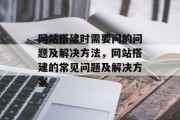 网站搭建时需要问的问题及解决方法,网站搭建的常见问题及解决方案