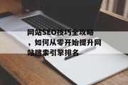 网站SEO技巧全攻略，如何从零开始提升网站搜索引擎排名