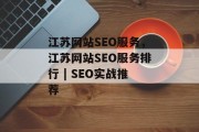 江苏网站SEO服务，江苏网站SEO服务排行 | SEO实战推荐