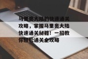 马里奥大陆的快速通关攻略，掌握马里奥大陆快速通关秘籍！一招教你轻松通关全攻略