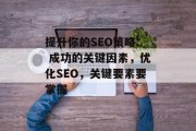 提升你的SEO策略: 成功的关键因素，优化SEO，关键要素要掌握