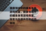 健康领域中的捕鱼体育游戏教案，健康领域中的捕鱼体育游戏教案，探索与乐趣共存的运动体验