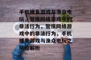 手机捕鱼游戏与渔众电玩，警惕网络游戏中的非法行为，警惕网络游戏中的非法行为，手机捕鱼游戏与渔众电玩之风险解析