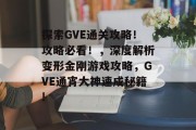 探索GVE通关攻略！攻略必看！，深度解析变形金刚游戏攻略，GVE通宵大神速成秘籍!