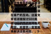 SEO夹缝网站是一个非常棘手的问题，它可能意味着你的网站无法获得高质量的搜索引擎排名，从而影响你与潜在客户的互动。这篇文章将详细探讨SEO夹缝网站的特点和可能的原因，并提供一些策略来解决这些问题。，SEO夹缝网站，原因、策略及解决方案