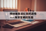 揭秘捕鱼送红包的游戏——海洋宝藏的乐趣