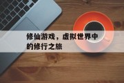 修仙游戏，虚拟世界中的修行之旅