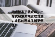 游戏管家下载攻略，一站式解决游戏管理难题，让你的游戏生活更便捷！