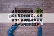 通关各类塔攻略,如何应对复杂的难关,攻略全懂!各类塔战大公开,告别困难迎接胜利 通关各类塔攻略,如何应对复杂的难关,攻略全懂!各类塔战大公开,告别困难迎接胜利