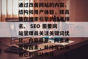 SEO 是一种互联网营销技术，它的目的是通过改善网站的内容、结构和用户体验，提高其在搜索引擎的结果排名。 SEO 需要网站管理员关注关键词优化、内容质量、网页速度等因素，并持续监测自己的网站表现。，SEO策略，从内容到优化的全程监控