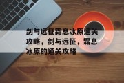 剑与远征霜息冰原通关攻略,剑与远征,霜息冰原的通关攻略 剑与远征霜息冰原通关攻略,剑与远征,霜息冰原的通关攻略