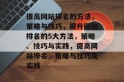 提高网站排名的方法，策略与技巧，提升网站排名的5大方法，策略、技巧与实践，提高网站排名，策略与技巧及实践