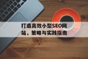 打造高效小型SEO网站，策略与实践指南