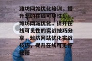 潍坊网站优化培训，提升您的在线可见性！，潍坊网站优化，提升在线可见性的实战技巧分享，潍坊网站优化实战技巧，提升在线可见性秘籍