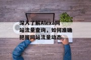 深入了解Alexa网站流量查询，如何准确把握网站流量动态