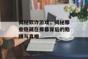 揭秘欺诈游戏，揭秘那些隐藏在屏幕背后的陷阱与真相