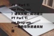PT（Part Time Program）通关攻略，成功通过PT Part Time Program，一招教你快速通关秘籍
