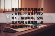 猫语咖啡新版攻略通关，在战斗中寻找胜利之路！，猫语咖啡，全新版本攻略更新来袭，战斗胜利的秘密在哪？