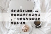 实时通关T6攻略,从策略到实战的高效秘诀,一招教你在极限塔克中轻松通关
