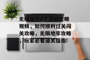 无限地牢4章通关攻略视频,如何顺利过关闯关攻略,无限地牢攻略,玩家必看通关指南!
