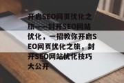 开启SEO网页优化之旅——封开SEO网站优化,一招教你开启SEO网页优化之旅,封开SEO网站优化技巧大公开 开启SEO网页优化之旅——封开SEO网站优化,一招教你开启SEO网页优化之旅,封开SEO网站优化技巧大公开
