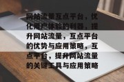 网站流量互点平台，优化用户体验的利器，提升网站流量，互点平台的优势与应用策略，互点平台，提升网站流量的关键工具与应用策略