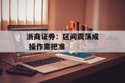 浙商证券：区间震荡成 操作需把准