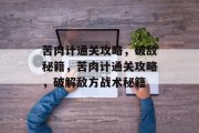 苦肉计通关攻略，破敌秘籍，苦肉计通关攻略，破解敌方战术秘籍