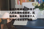 独自攻略通关,寻找个人的乐趣和成就感,孤独闯关,独自探索个人兴趣与成就感的秘籍