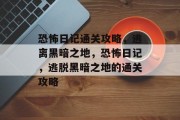 恐怖日记通关攻略,逃离黑暗之地,恐怖日记,逃脱黑暗之地的通关攻略