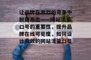 让品牌在激烈的竞争中脱颖而出——网站流量口号的重要性，提升品牌在线可见度，如何设计有效的网站流量口号?