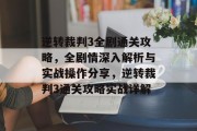 逆转裁判3全剧通关攻略，全剧情深入解析与实战操作分享，逆转裁判3通关攻略实战详解