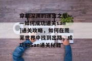 穿越深渊的迷宫之旅——如何成功通关san]通关攻略，如何在荒芜世界中找到出路，成功的San通关秘籍