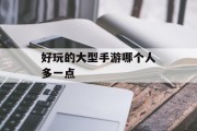好玩的大型手游哪个人多一点